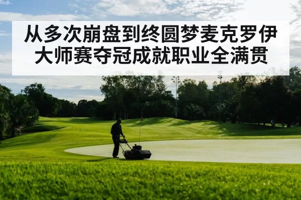 从多次崩盘到终圆梦麦克罗伊大师赛夺冠成就职业全满贯