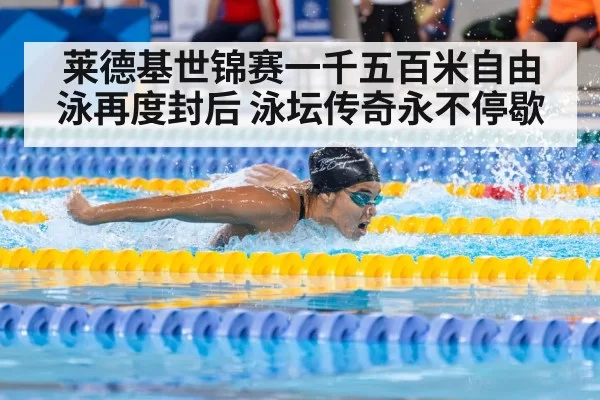 莱德基世锦赛一千五百米自由泳再度封后 泳坛传奇永不停歇