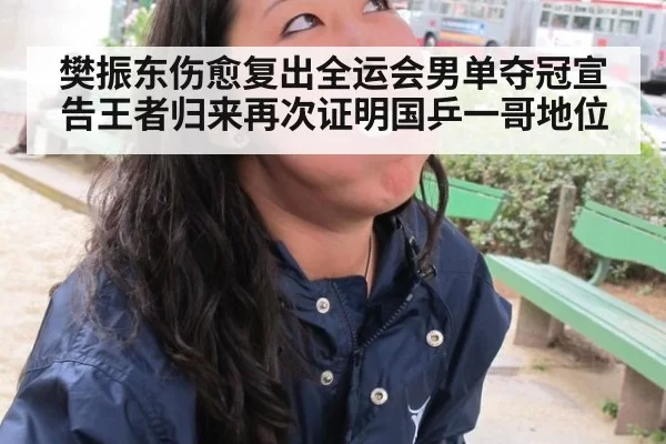 樊振东伤愈复出全运会男单夺冠宣告王者归来再次证明国乒一哥地位