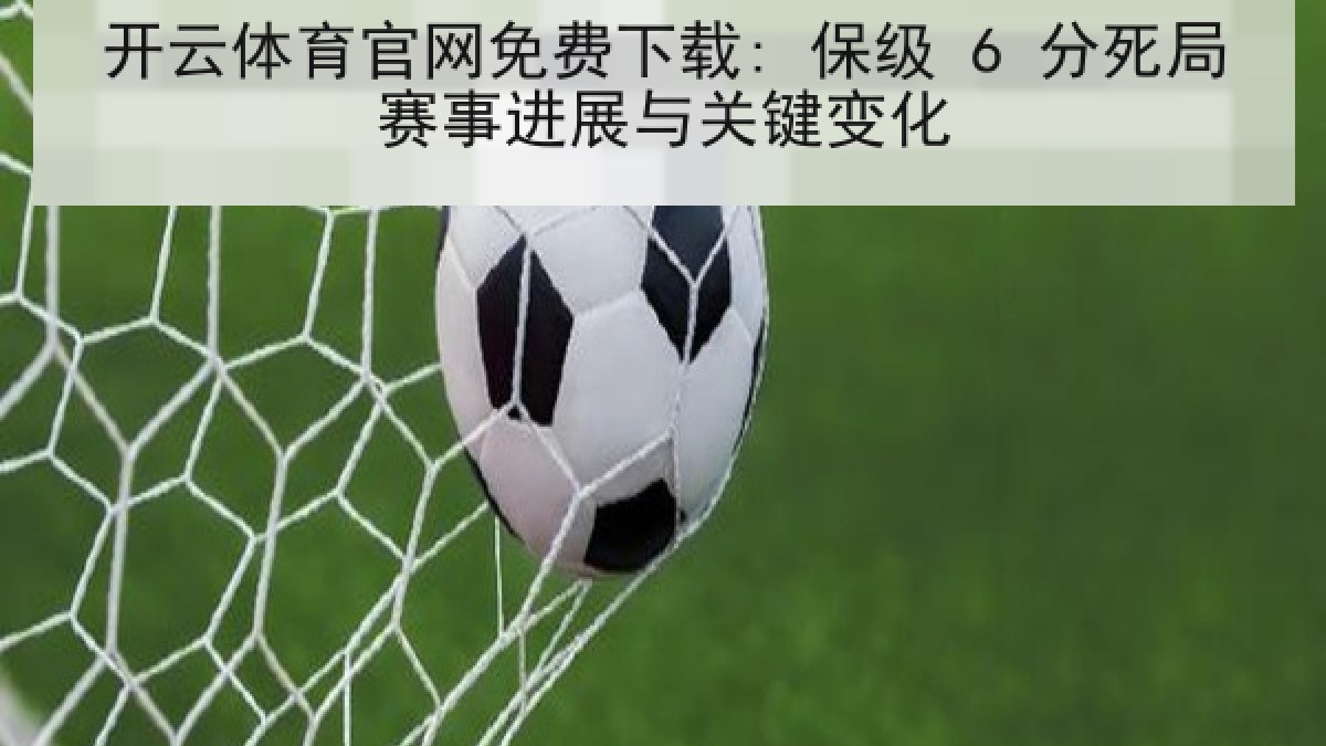 开云体育官网免费下载: 保级 6 分死局赛事进展与关键变化
