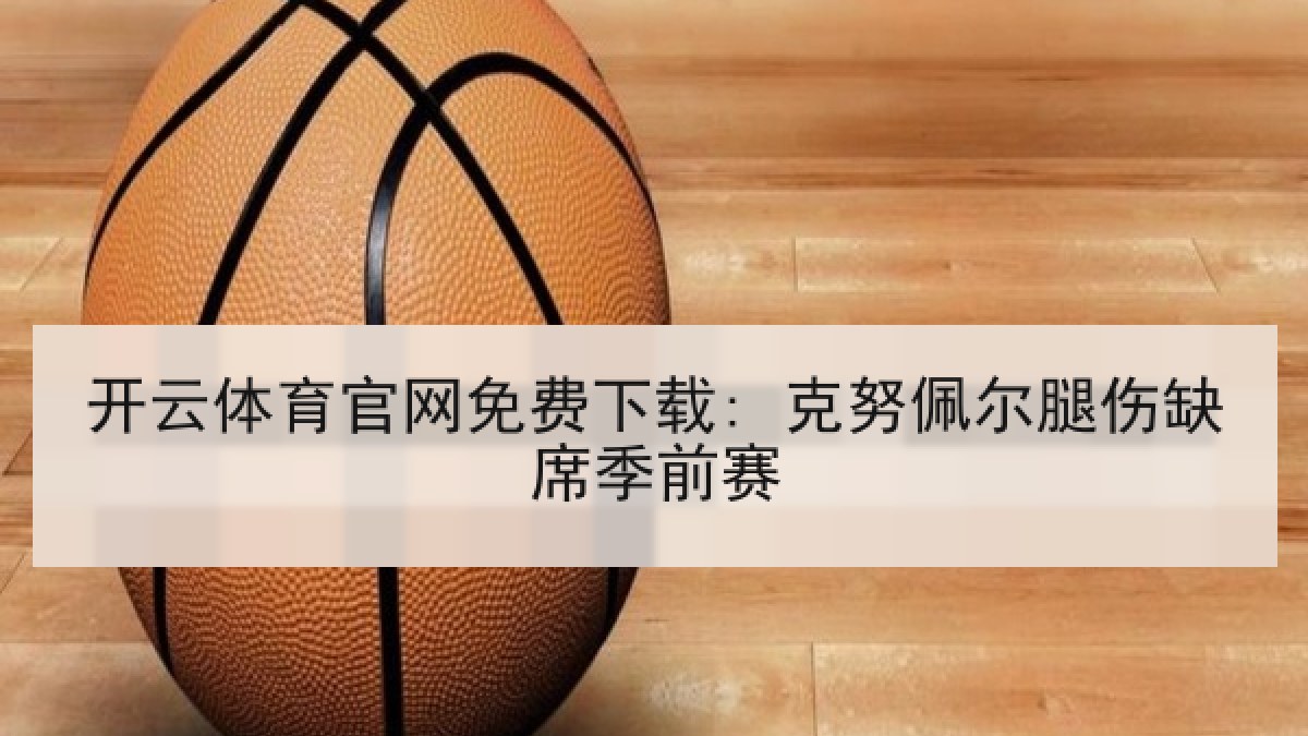 开云体育官网免费下载: 克努佩尔腿伤缺席季前赛