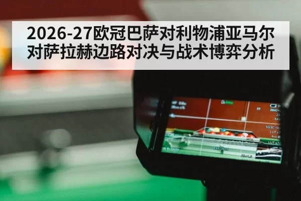 2026-27欧冠巴萨对利物浦亚马尔对萨拉赫边路对决与战术博弈分析